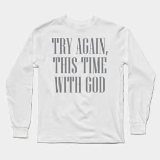 TRY AGAIN THIS TIME WITH GOD Long Sleeve T-Shirt